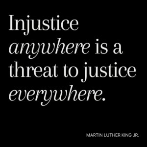 Graphic with a quote from Martin Luther King Jr. "Injustice anywhere is a threat to justice everywhere."